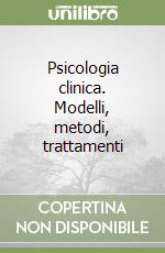 Psicologia clinica. Modelli, metodi, trattamenti