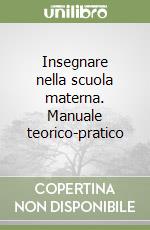 Insegnare nella scuola materna. Manuale teorico-pratico libro