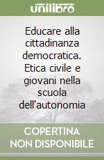 Educare alla cittadinanza democratica. Etica civile e giovani nella scuola dell'autonomia libro