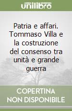 Patria e affari. Tommaso Villa e la costruzione del consenso tra unità e grande guerra libro