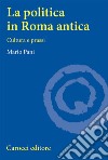 La politica in Roma antica. Cultura e prassi libro