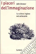 I piaceri dell'immaginazione. La cultura inglese nel Settecento