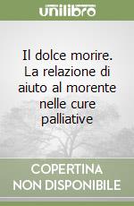 Il dolce morire. La relazione di aiuto al morente nelle cure palliative libro