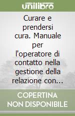 Curare e prendersi cura. Manuale per l'operatore di contatto nella gestione della relazione con l'anziano e la sua famiglia libro