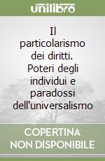 Il particolarismo dei diritti. Poteri degli individui e paradossi dell'universalismo