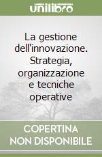 La gestione dell'innovazione. Strategia, organizzazione e tecniche operative libro