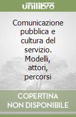 Comunicazione pubblica e cultura del servizio. Modelli, attori, percorsi