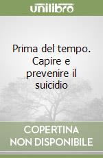 Prima del tempo. Capire e prevenire il suicidio libro