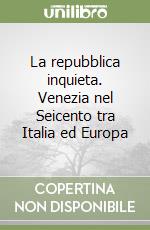 La repubblica inquieta. Venezia nel Seicento tra Italia ed Europa libro