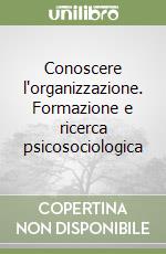 Conoscere l'organizzazione. Formazione e ricerca psicosociologica libro