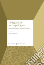 Lo sguardo antropologico (processi educativi e multiculturalismo) libro usato