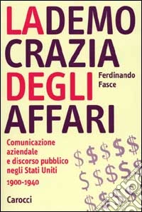 La democrazia degli affari. Comunicazione aziendale e discorso pubblico negli Stati Uniti 1900-1940