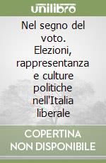 Nel segno del voto. Elezioni, rappresentanza e culture politiche nell'Italia liberale
