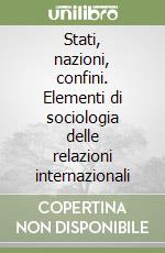 Stati, nazioni, confini. Elementi di sociologia delle relazioni internazionali libro