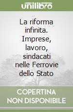 La riforma infinita. Imprese, lavoro, sindacati nelle Ferrovie dello Stato libro