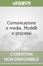 Comunicazione e media. Modelli e processi