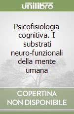 Psicofisiologia cognitiva. I substrati neuro-funzionali della mente umana libro