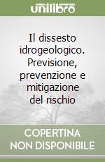 Il dissesto idrogeologico. Previsione, prevenzione e mitigazione del rischio libro