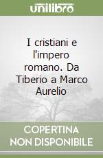 I cristiani e l'impero romano. Da Tiberio a Marco Aurelio libro