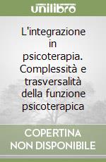 L'integrazione in psicoterapia. Complessità e trasversalità della funzione psicoterapica libro