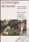 Le meraviglie del mondo. Mostri, prodigi e fatti strani dal Medioevo all'illuminismo libro