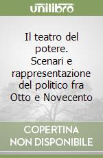 Il teatro del potere. Scenari e rappresentazione del politico fra Otto e Novecento libro