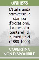 L'Italia unita attraverso la stampa d'occasione. La raccolta Santarelli di numeri unici (1880-1990)