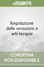 Regolazione delle emozioni e arti-terapie libro