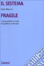 Il sistema fragile. I mass media in Italia tra politica e mercato libro