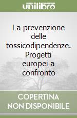 La prevenzione delle tossicodipendenze. Progetti europei a confronto libro