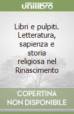 Libri e pulpiti. Letteratura, sapienza e storia religiosa nel Rinascimento