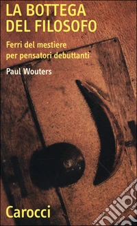 La bottega del filosofo. Ferri del mestiere per pensatori debuttanti libro