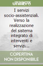 I servizi socio-assistenziali. Verso la realizzazione del sistema integrato di interventi e servizi sociali e sanitari libro