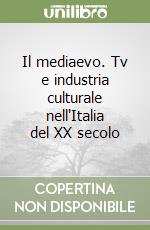 Il mediaevo. Tv e industria culturale nell'Italia del XX secolo libro