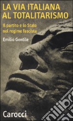 La via italiana al totalitarismo. Il partito e lo Stato nel regime fascista libro