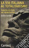 La via italiana al totalitarismo. Il partito e lo Stato nel regime fascista libro di Gentile Emilio