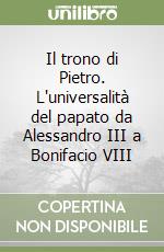 Il trono di Pietro. L'universalità del papato da Alessandro III a Bonifacio VIII libro