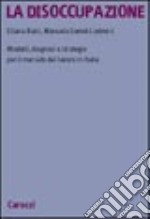 La disoccupazione. Modelli, diagnosi e strategie per il mercato del lavoro in Italia libro