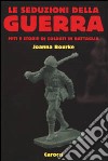 Le seduzioni della guerra. Miti e storie di soldati in battaglia libro