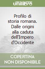 Profilo di storia romana. Dalle origini alla caduta dell'Impero d'Occidente libro