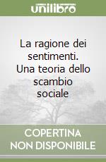 La ragione dei sentimenti. Una teoria dello scambio sociale libro