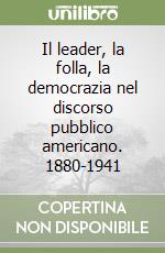Il leader, la folla, la democrazia nel discorso pubblico americano. 1880-1941 libro