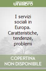 I servizi sociali in Europa. Caratteristiche, tendenze, problemi libro