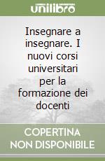 Insegnare a insegnare. I nuovi corsi universitari per la formazione dei docenti