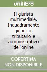 Il giurista multimediale. Inquadramento giuridico, tributario e amministrativo dell'online