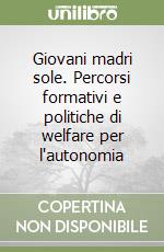 Giovani madri sole. Percorsi formativi e politiche di welfare per l'autonomia libro