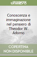 Conoscenza e immaginazione nel pensiero di Theodor W. Adorno