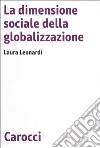 La dimensione sociale della globalizzazione libro di Leonardi Laura