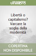 Libertà o capitalismo? Varcare la soglia della modernità libro