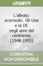 L'alleato scomodo. Gli Usa e la DC negli anni del centrismo (1948-1955) libro